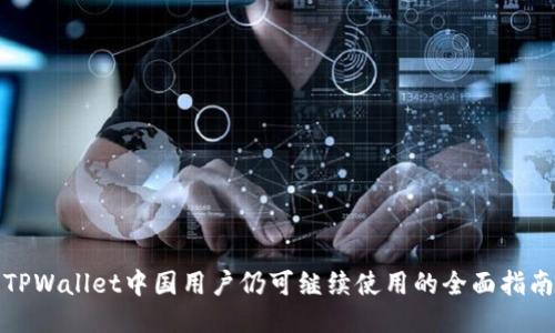 TPWallet中国用户仍可继续使用的全面指南